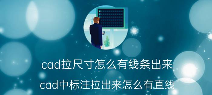 cad拉尺寸怎么有线条出来 cad中标注拉出来怎么有直线？